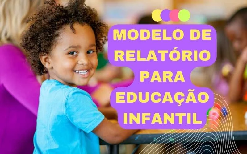 Modelo de relatório para Educação Infantil com exemplos e dicas práticas